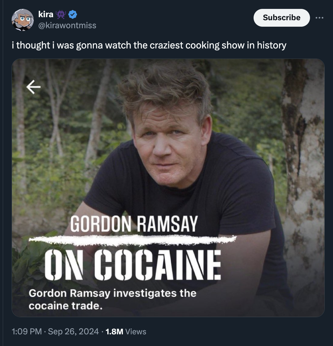 photo caption - kira Subscribe i thought i was gonna watch the craziest cooking show in history Gordon Ramsay On Cocaine Gordon Ramsay investigates the cocaine trade. 1.8M Views